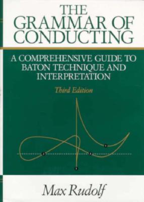 The Grammar of Conducting: A Comprehensive Guide to Baton Technique and Interpretation - Rudolf, Max