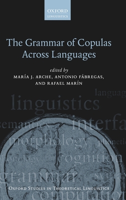 The Grammar of Copulas Across Languages - Arche, Maria J. (Editor), and Fabregas, Antonio (Editor), and Marin, Rafael (Editor)
