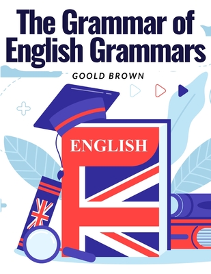 The Grammar of English Grammars: Introduction and The Origin of Language - Goold Brown