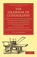 The Grammar of Lithography: A Practical Guide for the Artist and Printer in Commercial and Artistic Lithography, and Chromolithography, Zincography, Photo-lithography, and Lithographic Machine Printing