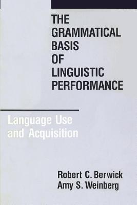 The Grammatical Basis of Linguistic Performance: Language Use and Acquisition - Berwick, Robert C, and Weinberg, Amy S