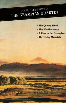 The Grampian Quartet: The Quarry Wood: The Weatherhouse: A Pass in the Grampians: The Living Mountain - Shepherd, Nan, and Watson, Roderick (Editor)