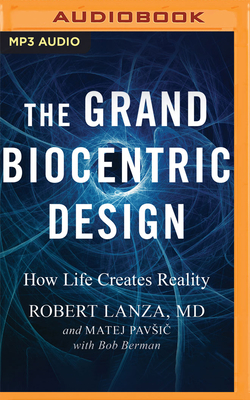 The Grand Biocentric Design: How Life Creates Reality - Lanza, Robert, and Pavsic, Matej, and Ganim, Peter (Read by)