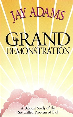 The Grand Demonstration: A Bibical Study of the So-Called Problem of Evil - Adams, Jay E