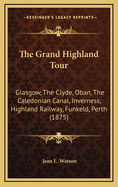 The Grand Highland Tour: Glasgow, the Clyde, Oban, the Caledonian Canal, Inverness, Highland Railway, Funkeld, Perth (1875)