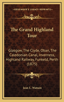 The Grand Highland Tour: Glasgow, the Clyde, Oban, the Caledonian Canal, Inverness, Highland Railway, Funkeld, Perth (1875) - Watson, Jean L