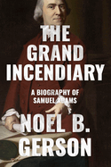 The Grand Incendiary: A Biography of Samuel Adams