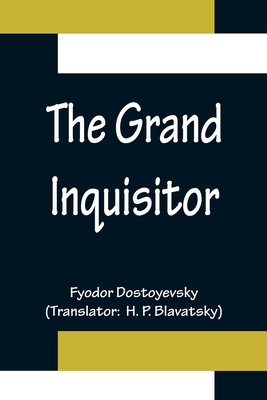 The Grand Inquisitor - Dostoyevsky, Fyodor, and P Blavatsky, H (Translated by)