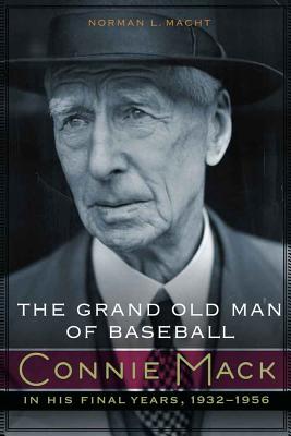 The Grand Old Man of Baseball: Connie Mack in His Final Years, 1932-1956 - Macht, Norman L