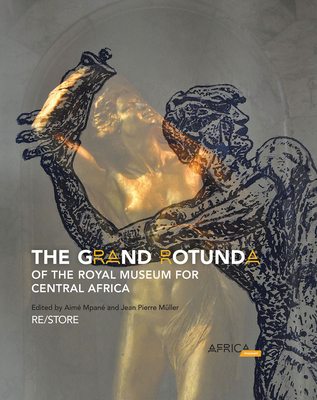 The Grand Rotunda of the Royal Museum for Central Africa: RE/STORE - Mpan, Aim (Editor), and Mller, Jean Pierre (Editor)