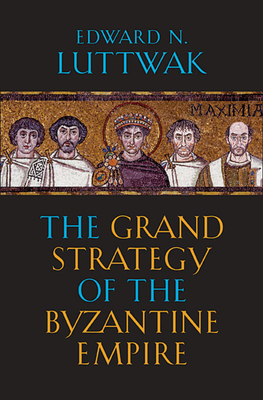 The Grand Strategy of the Byzantine Empire - Luttwak, Edward N.