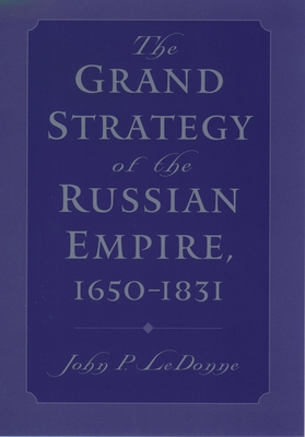 The Grand Strategy of the Russian Empire, 1650-1831 - Ledonne, John P