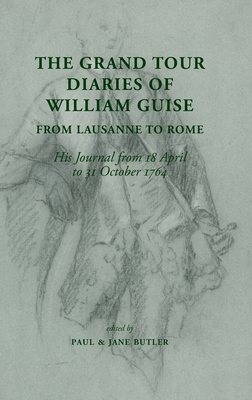 The Grand Tour Diaries of William Guise from Lausanne to Rome: His Journal from 18 April to 31 October 1764 - Butler, Paul (Editor), and Butler, Jane (Editor), and Guise, William