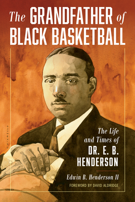The Grandfather of Black Basketball: The Life and Times of Dr. E. B. Henderson - Henderson, Edwin Bancroft