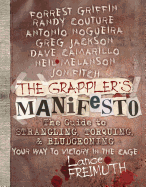 The Grappler's Manifesto: The Guide to Strangling, Torquing, & Bludgeoning Your Way to Victory in the Cage