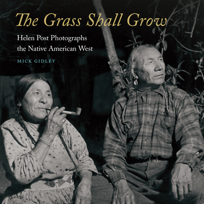 The Grass Shall Grow: Helen Post Photographs the Native American West - Gidley, Mick