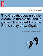 The Grasshopper: A Comic Drama, in Three Acts [And in Prose]. Translated from the French Play of La Cigale.
