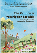 The Gratitude Prescription for Kids: Navigating Illness with Thankfulness and Positivity-Discover How Gratefulness and Practicing Optimism Can Help Kids Feel Better Faster During Sickness or Injuries