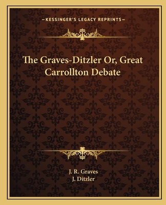 The Graves-Ditzler Or, Great Carrollton Debate - Graves, J R, and Ditzler, J