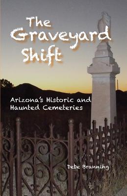 The Graveyard Shift - Arizona's Historic and Haunted Cemeteries - Branning, Debe