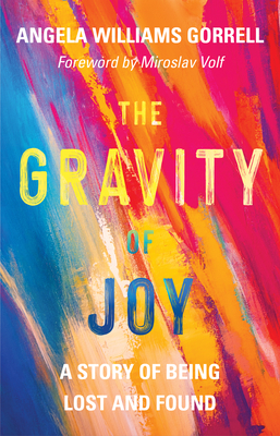 The Gravity of Joy: A Story of Being Lost and Found - Gorrell, Angela Williams, and Volf, Miroslav (Foreword by)