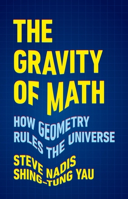 The Gravity of Math: How Geometry Rules the Universe - Nadis, Steve, and Yau, Shing-Tung
