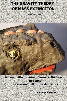 The Gravity Theory of Mass Extinction: A new unified theory of mass extinction explains the rise and fall of the dinosaurs - Stojanowski, John