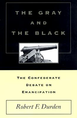 The Gray and the Black: The Confederate Debate on Emancipation - Durden, Robert F