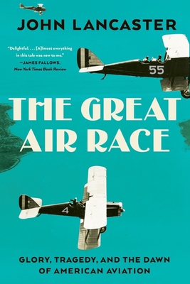 The Great Air Race: Glory, Tragedy, and the Dawn of American Aviation - Lancaster, John