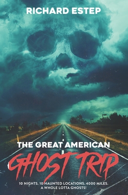 The Great American Ghost Trip: 10 Nights. 10 Haunted Locations. 4000 Miles. A Whole Lotta Ghosts! - Estep, Richard