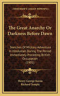 The Great Anarchy or Darkness Before Dawn: Sketches of Military Adventure in Hindustan During the Period Immediately Preceding British Occupation (1901)