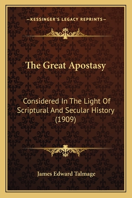 The Great Apostasy: Considered In The Light Of Scriptural And Secular History (1909) - Talmage, James Edward
