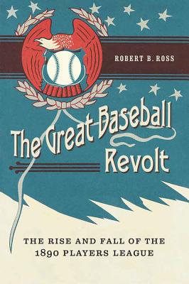 The Great Baseball Revolt: The Rise and Fall of the 1890 Players League - Ross, Robert B