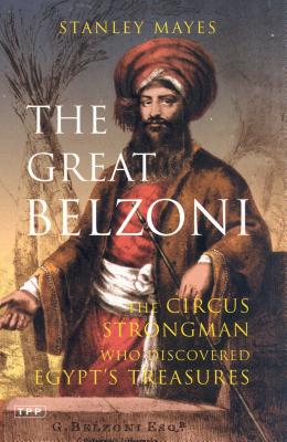 The Great Belzoni: The Circus Strongman Who Discovered Egypt's Ancient Treasures - Mayes, Stanley