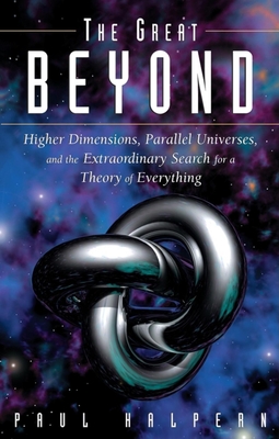 The Great Beyond: Higher Dimensions, Parallel Universes and the Extraordinary Search for a Theory of Everything - Halpern, Paul