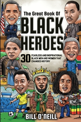 The Great Book of Black Heroes: 30 Fearless and Inspirational Black Men and Women that Changed History - O'Neill, Bill
