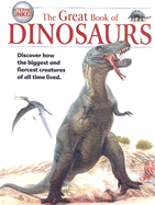 The Great Book of Dinosaurs: Discover How the Biggest and Fiercest Creatures of All Time Lived.