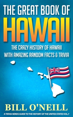 The Great Book of Hawaii: The Crazy History of Hawaii with Amazing Random Facts & Trivia - O'Neill, Bill