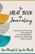 The Great Book of Journaling: How Journal Writing Can Support a Life of Wellness, Creativity, Meaning and Purpose (How to Journaling Self-Help)