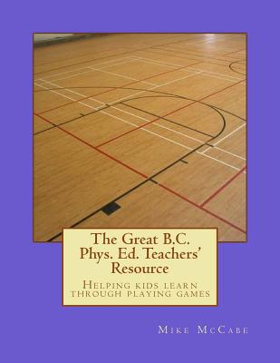 The Great British Columbia Phys. Ed. Teachers' Resource - Donnelly, Amanda (Editor), and Gillespie, Katherine (Editor), and McCabe, Mike