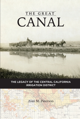 The Great Canal: The Legacy of the Central California Irrigation District - Paterson, Alan M