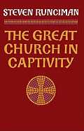 The Great Church in Captivity: A Study of the Patriarchate of Constantinople from the Eve of the Turkish Conquest to the Greek War of Independence