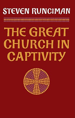 The Great Church in Captivity: A Study of the Patriarchate of Constantinople from the Eve of the Turkish Conquest to the Greek War of Independence - Runciman, Steven, Sir