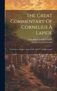 The Great Commentary Of Cornelius  Lapide: S. Matthew's Gospel, Chaps. 22-28. 5th Ed. S. Mark's Gospel