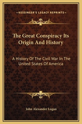 The Great Conspiracy Its Origin and History: A History of the Civil War in the United States of America - Logan, John Alexander