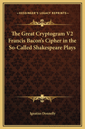 The Great Cryptogram V2 Francis Bacon's Cipher in the So-Called Shakespeare Plays