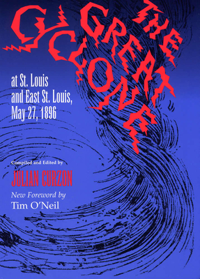 The Great Cyclone at St Louis and East St. Louis, May 27, 1896 - Curzon, Julian (Editor), and O'Neil, Tim (Foreword by)