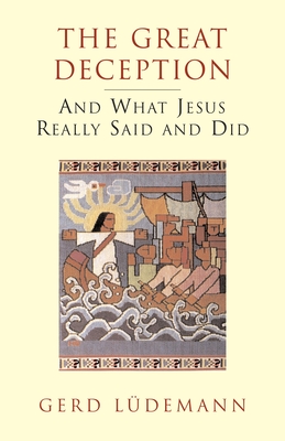 The Great Deception: And What Jesus Really Said and Did - Ludemann, Gerd