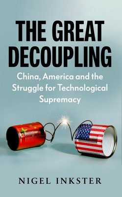 The Great Decoupling: China, America and the Struggle for Technological Supremacy - Inkster, Nigel