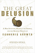 The Great Delusion: A Mad Inventor, Death in the Tropics, and the Utopian Origins of Economic Growth